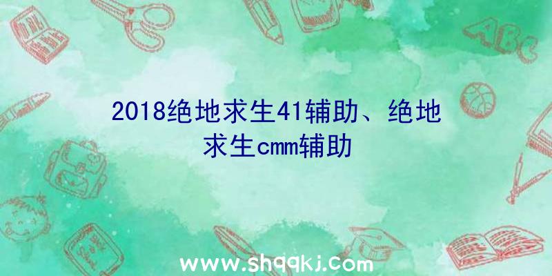 2018绝地求生41辅助、绝地求生cmm辅助