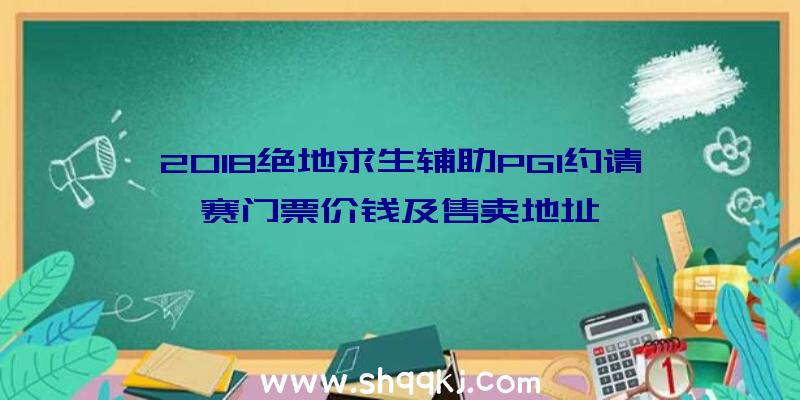 2018绝地求生辅助PGI约请赛门票价钱及售卖地址