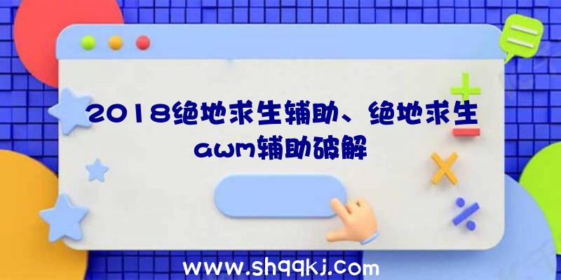 2018绝地求生辅助、绝地求生awm辅助破解