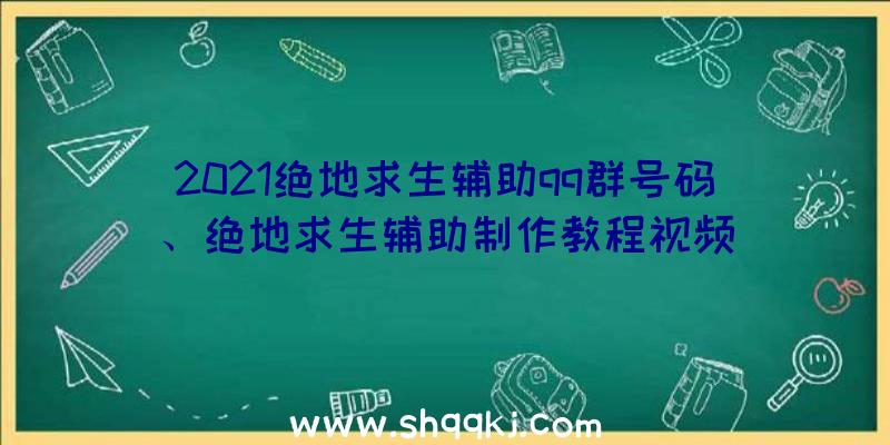 2021绝地求生辅助qq群号码、绝地求生辅助制作教程视频