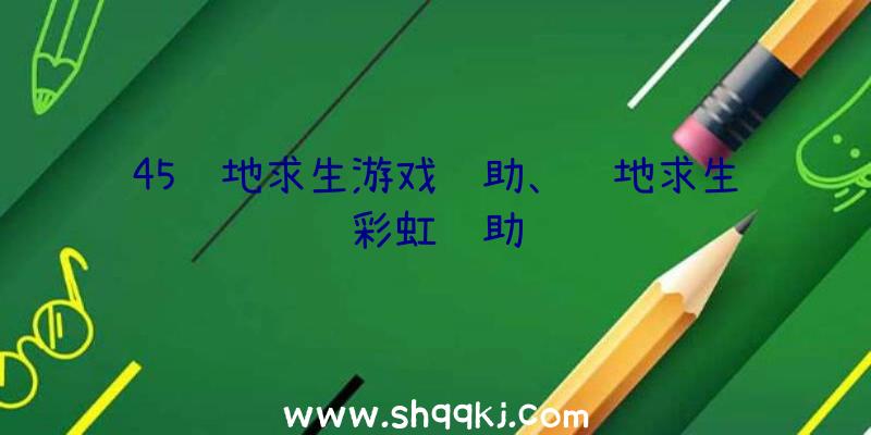 45绝地求生游戏辅助、绝地求生彩虹辅助