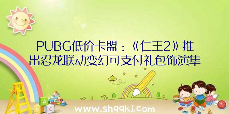 PUBG低价卡盟：《仁王2》推出忍龙联动变幻可支付礼包饰演隼龙斩妖除魔