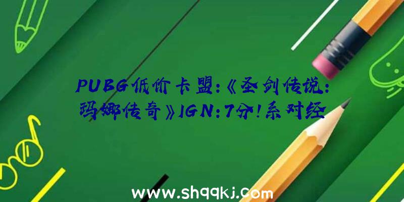 PUBG低价卡盟：《圣剑传说：玛娜传奇》IGN：7分！系对经典游戏的一次完满复刻