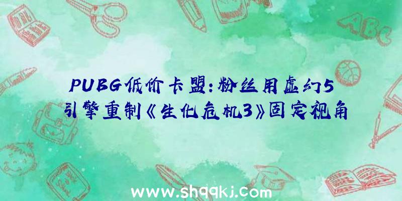 PUBG低价卡盟：粉丝用虚幻5引擎重制《生化危机3》固定视角激发玩家好评