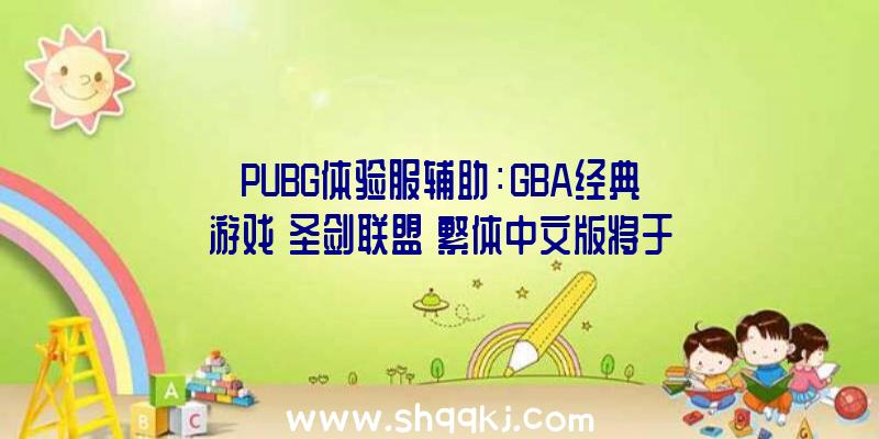 PUBG体验服辅助：GBA经典游戏《圣剑联盟》繁体中文版将于4月22日上岸NS平台!售价124元