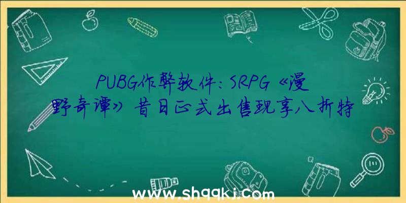 PUBG作弊软件：SRPG《漫野奇谭》昔日正式出售现享八折特价促销价只需64元