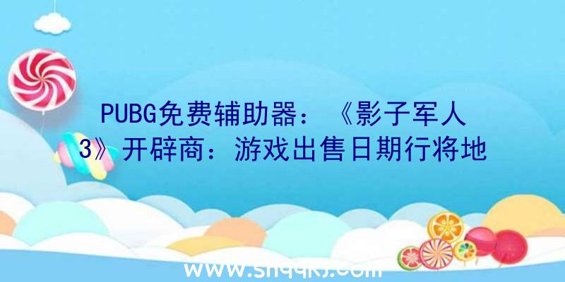 PUBG免费辅助器：《影子军人3》开辟商：游戏出售日期行将地下届时将上岸PS4、XBOS平台