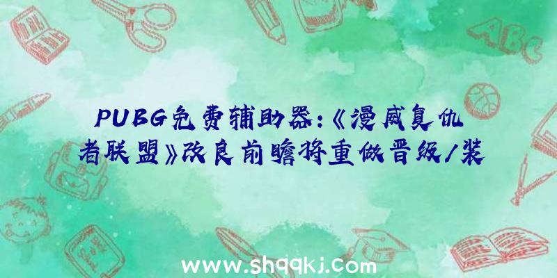 PUBG免费辅助器：《漫威复仇者联盟》改良前瞻将重做晋级/装潢品零碎并进步25级以上经历值