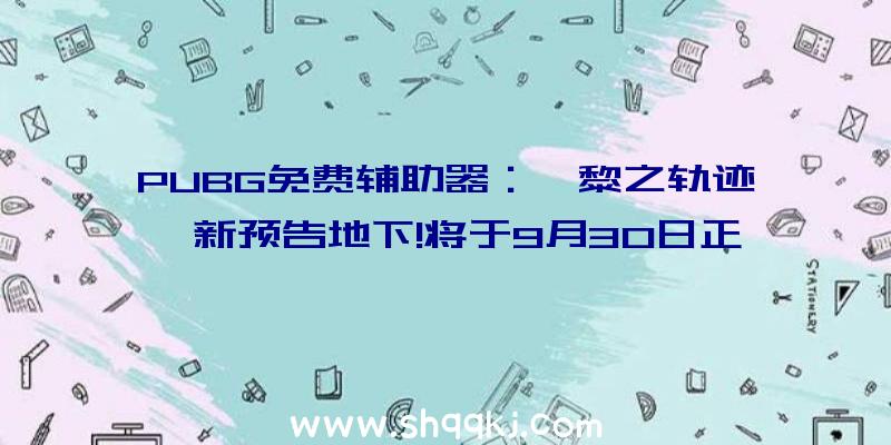 PUBG免费辅助器：《黎之轨迹》新预告地下!将于9月30日正式出售登录PS4平台