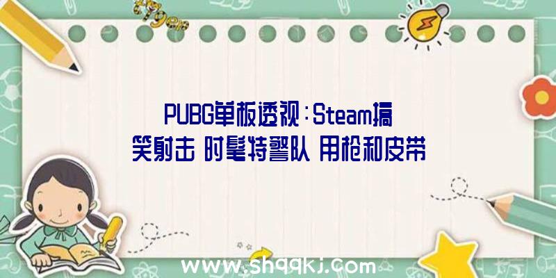 PUBG单板透视：Steam搞笑射击《时髦特警队》用枪和皮带击打他们，使他们酿成充溢时髦感的盛行人士