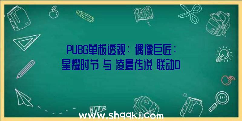 PUBG单板透视：《偶像巨匠：星耀时节》与《凌晨传说》联动DLC发布女配角希侬主题服装上线