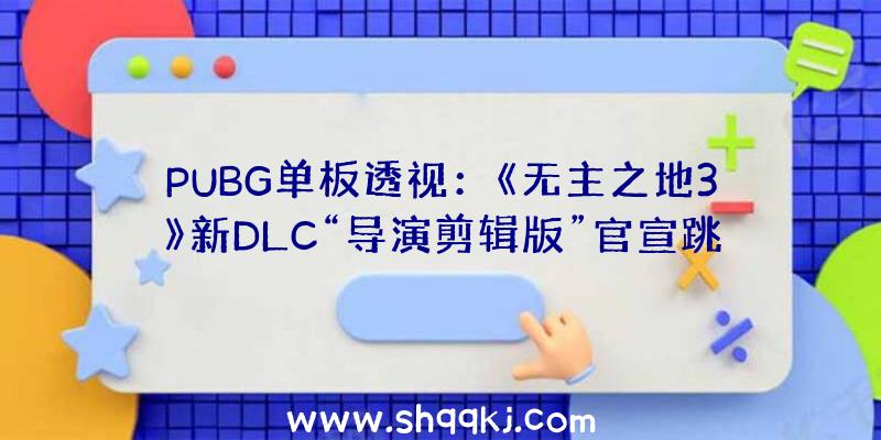 PUBG单板透视：《无主之地3》新DLC“导演剪辑版”官宣跳票将延期至4月9日宣布