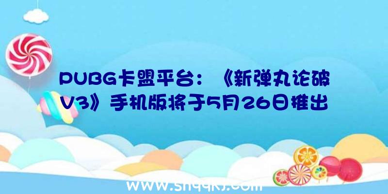 PUBG卡盟平台：《新弹丸论破V3》手机版将于5月26日推出!支撑繁中字幕