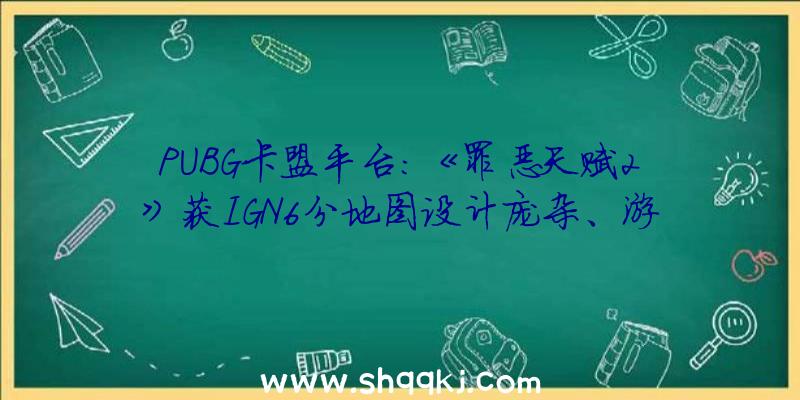 PUBG卡盟平台：《罪恶天赋2》获IGN6分地图设计庞杂、游戏内容有趣