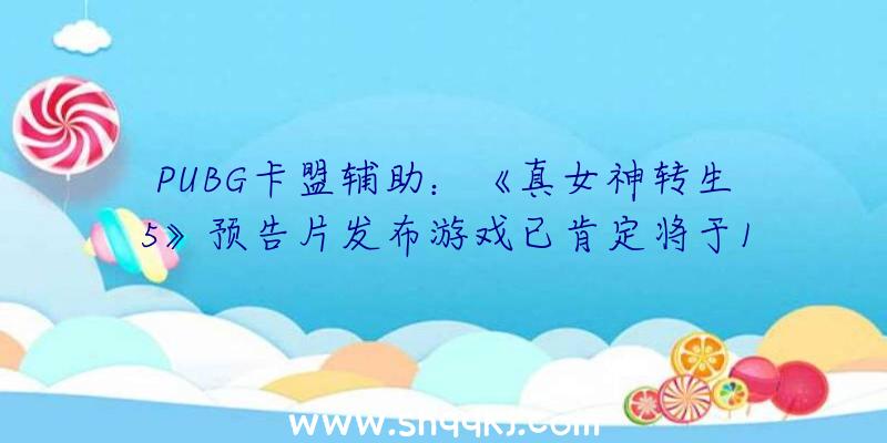 PUBG卡盟辅助：《真女神转生5》预告片发布游戏已肯定将于11月11日出售