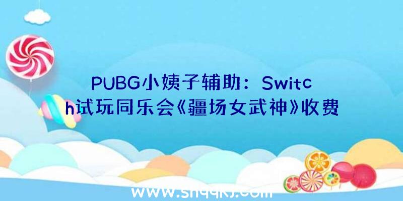 PUBG小姨子辅助：Switch试玩同乐会《疆场女武神》收费畅玩且还能享用半价优惠购置游戏