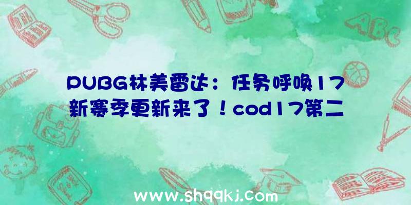 PUBG林美雷达：任务呼唤17新赛季更新来了！cod17第二赛季更新谍报引见