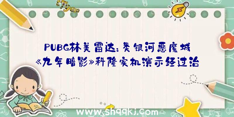 PUBG林美雷达：类银河恶魔城《九年暗影》科隆实机演示经过治愈的音乐完毕国民的咒骂