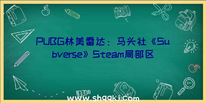 PUBG林美雷达：马头社《Subverse》Steam局部区域跌价!阿根廷区价钱下跌至3倍摆布