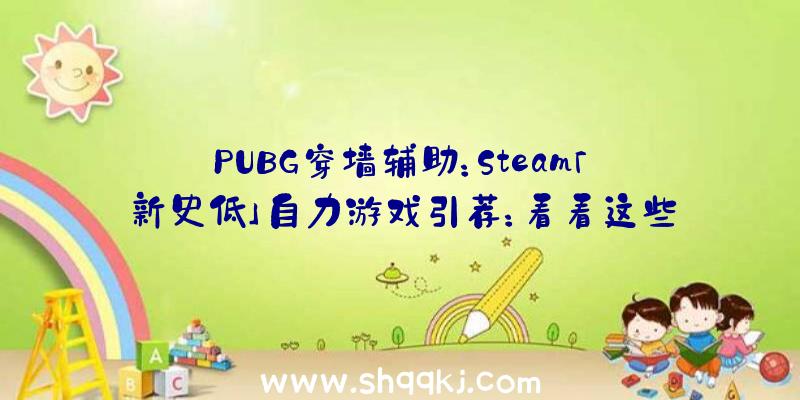 PUBG穿墙辅助：Steam「新史低」自力游戏引荐：看看这些异乎寻常的创意吧