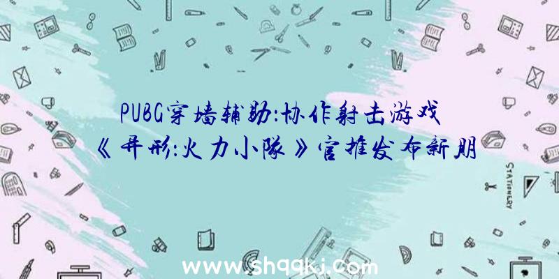 PUBG穿墙辅助：协作射击游戏《异形：火力小队》官推发布新朋友图片将于8月25日推出