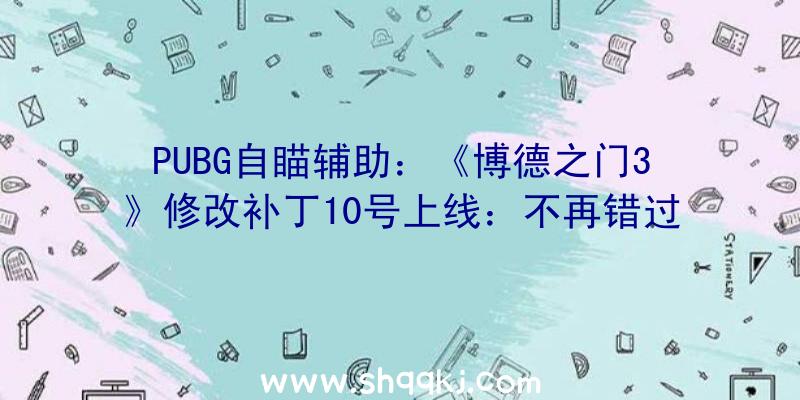 PUBG自瞄辅助：《博德之门3》修改补丁10号上线：不再错过侥幸连掷!异样会影响NPC及朋友