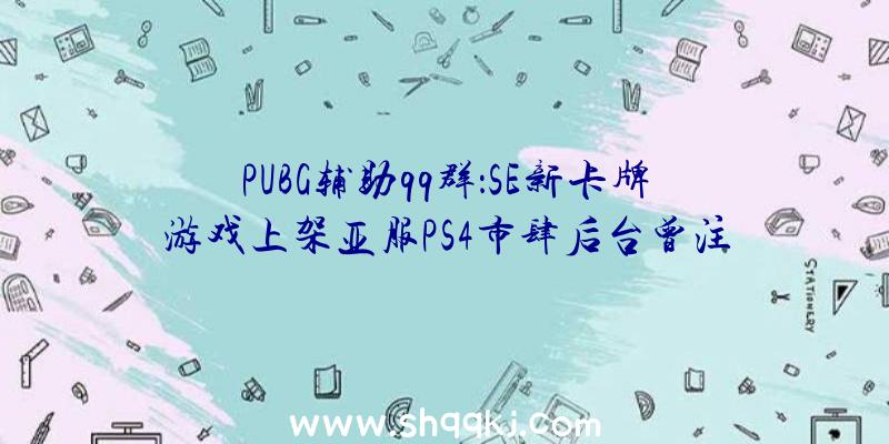 PUBG辅助qq群：SE新卡牌游戏上架亚服PS4市肆后台曾注册过相似商标