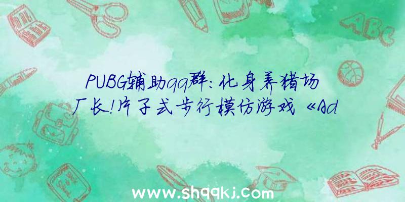 PUBG辅助qq群：化身养猪场厂长！片子式步行模仿游戏《Adios》体验“宁静”的生涯