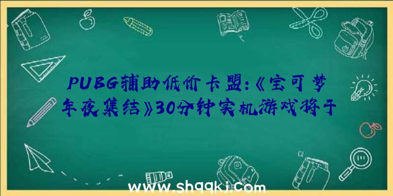 PUBG辅助低价卡盟：《宝可梦年夜集结》30分钟实机游戏将于7月正式上岸Switch