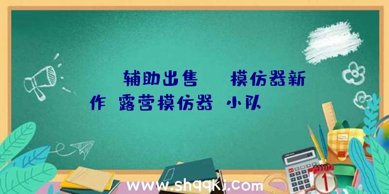 PUBG辅助出售：PC模仿器新作《露营模仿器：小队》Steam平台争先体验曾经开启!