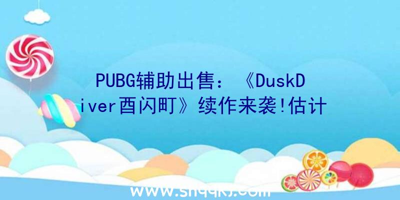 PUBG辅助出售：《DuskDiver酉闪町》续作来袭!估计2021年夏季登录PS4、Steam平台