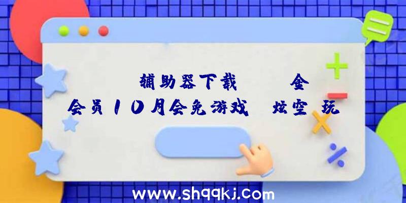 PUBG辅助器下载：Xbox金会员10月会免游戏：《炫空：玩家起义》《生化维罗妮卡X》等四款!