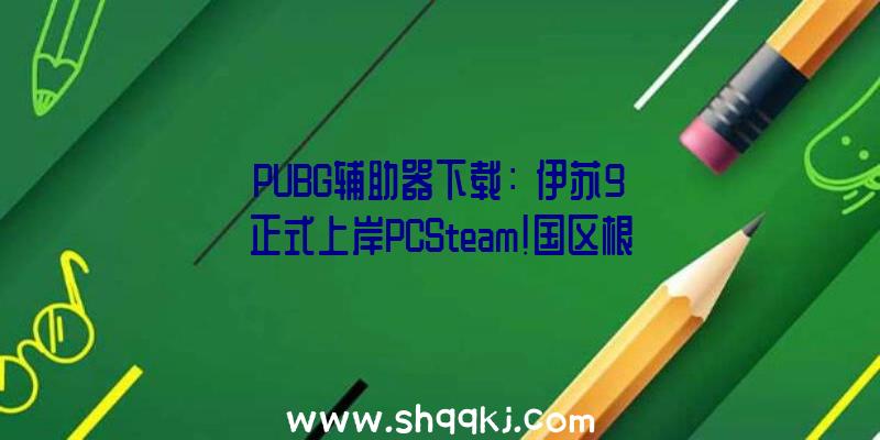 PUBG辅助器下载：《伊苏9》正式上岸PCSteam!国区根底版只需209元