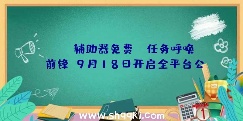 PUBG辅助器免费：《任务呼唤：前锋》9月18日开启全平台公测今朝开放皇家饭铺等三张地图