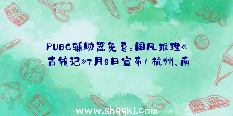 PUBG辅助器免费：国风推理《古镜记》7月8日宣布!杭州、南京发作的迂回新奇的兽性故事