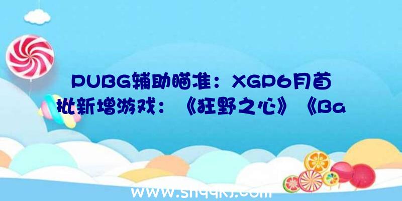 PUBG辅助瞄准：XGP6月首批新增游戏：《狂野之心》《Backbone》等游戏上榜