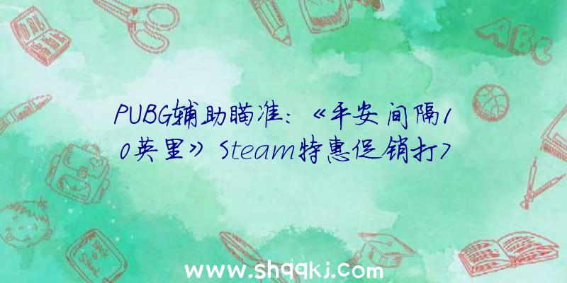 PUBG辅助瞄准：《平安间隔10英里》Steam特惠促销打7折平史低21元暂不支撑中文