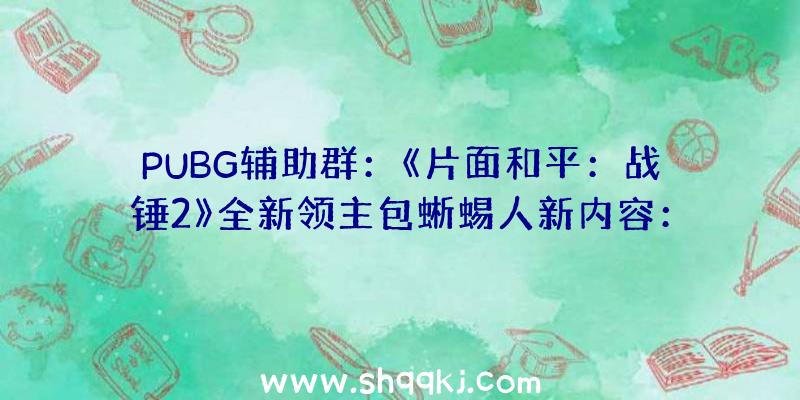 PUBG辅助群：《片面和平：战锤2》全新领主包蜥蜴人新内容：拥有淬毒进击，可顺应任何气象