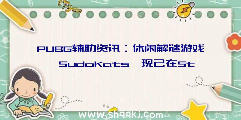 PUBG辅助资讯：休闲解谜游戏《SudoKats》现已在Steam出售应用你的数独技能解开谜题