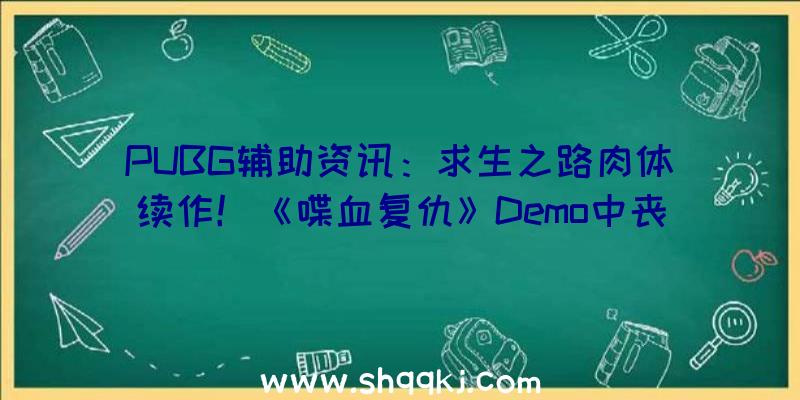 PUBG辅助资讯：求生之路肉体续作！《喋血复仇》Demo中丧尸年夜喊“Nigger”