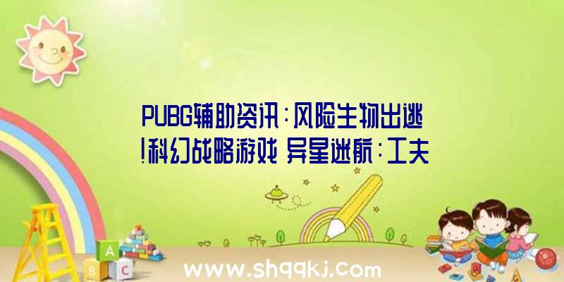 PUBG辅助资讯：风险生物出逃！科幻战略游戏《异星迷航：工夫陆地》试玩上架Steam