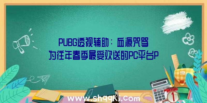 PUBG透视辅助：《血源咒骂》为往年春季最受欢送的PC平台PSNow游戏！《地平线：零之曙光》位居第二