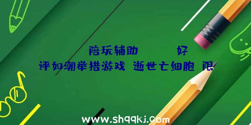 PUBG陪玩辅助：Steam好评如潮举措游戏《逝世亡细胞》限时特惠扣头后价钱48元