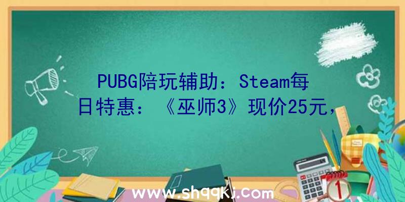 PUBG陪玩辅助：Steam每日特惠：《巫师3》现价25元，《孤岛惊魂5》只需44元