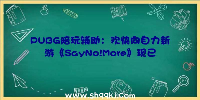 PUBG陪玩辅助：欢快向自力新游《SayNo!More》现已上岸Steam平台支撑简体中文哦