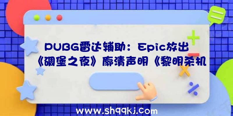 PUBG雷达辅助：Epic放出《碉堡之夜》廓清声明《黎明杀机》官方为开辟者谈吐抱歉