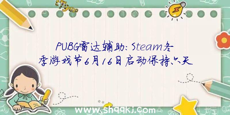 PUBG雷达辅助：Steam冬季游戏节6月16日启动保持六天含游戏试玩及开辟者访谈等