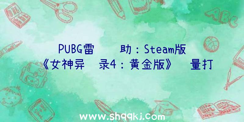 PUBG雷达辅助：Steam版《女神异闻录4：黄金版》销量打破100万份!