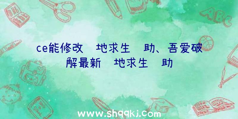 ce能修改绝地求生辅助、吾爱破解最新绝地求生辅助