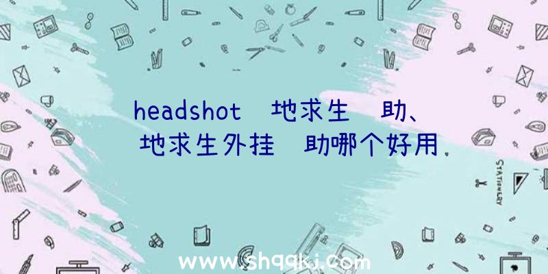 headshot绝地求生辅助、绝地求生外挂辅助哪个好用